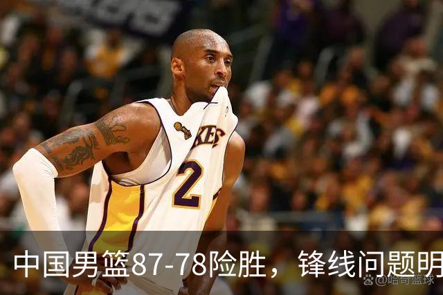 中国男篮87-78险胜，锋线问题明显，四球员状态不佳，廖三宁是最大功臣